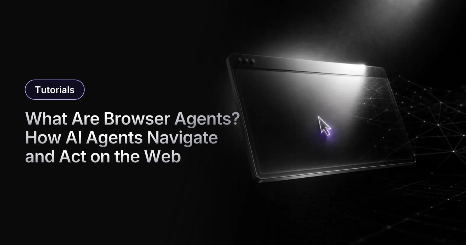 What Are Browser Agents? How AI Agents Navigate and Act on the Web