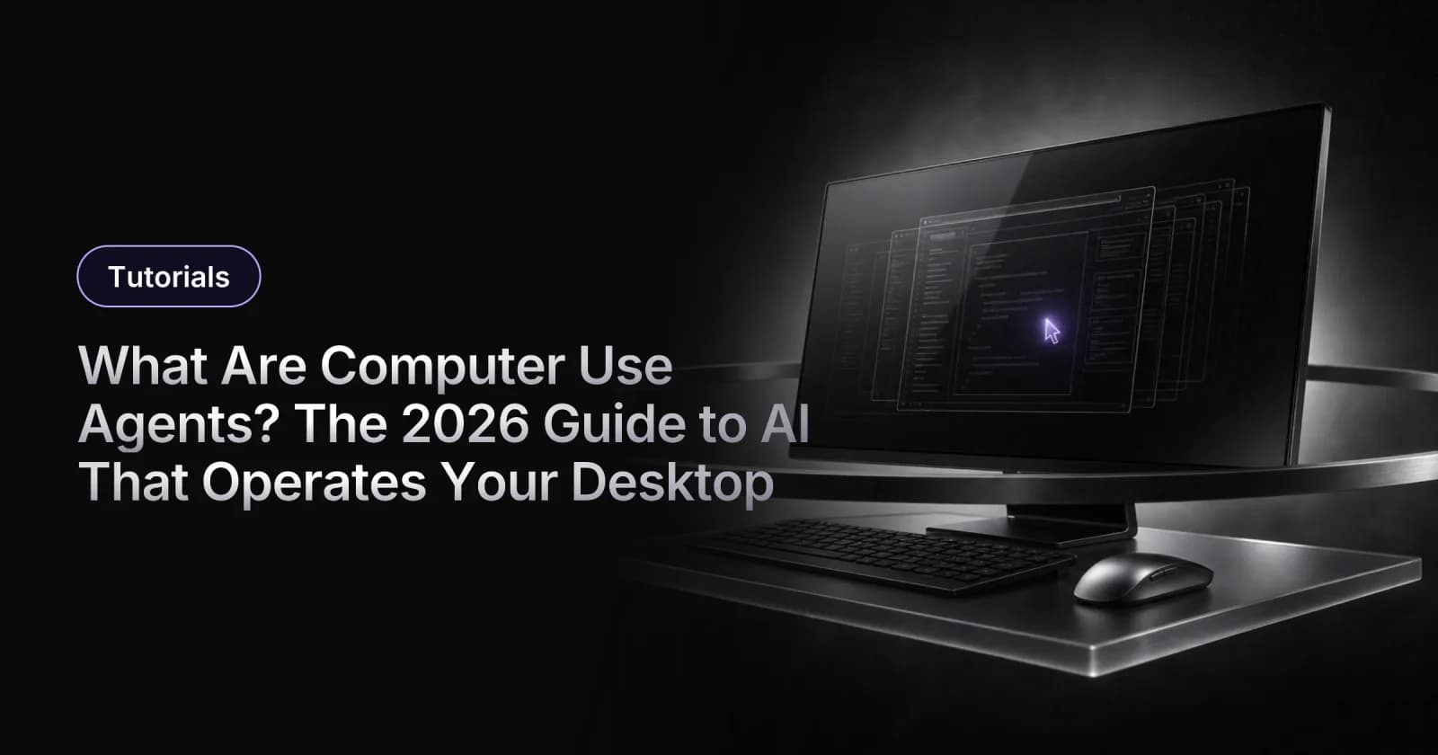 What Are Computer Use Agents? The 2026 Guide to AI That Operates Your Desktop